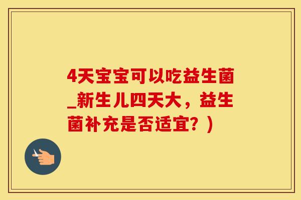 4天宝宝可以吃益生菌_新生儿四天大，益生菌补充是否适宜？)