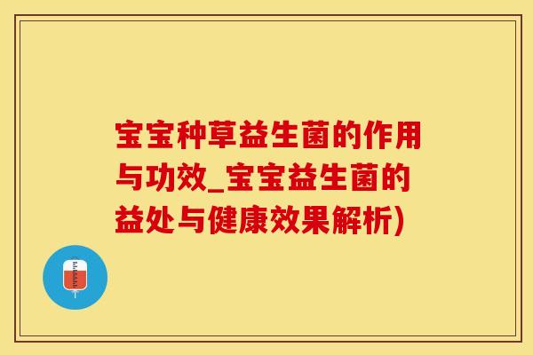 宝宝种草益生菌的作用与功效_宝宝益生菌的益处与健康效果解析)