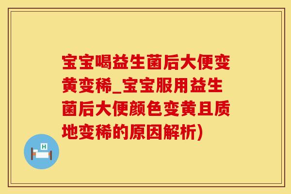 宝宝喝益生菌后大便变黄变稀_宝宝服用益生菌后大便颜色变黄且质地变稀的原因解析)