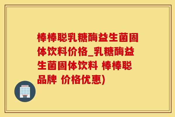棒棒聪乳糖酶益生菌固体饮料价格_乳糖酶益生菌固体饮料 棒棒聪品牌 价格优惠)