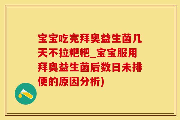 宝宝吃完拜奥益生菌几天不拉粑粑_宝宝服用拜奥益生菌后数日未排便的原因分析)