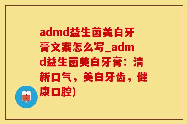 admd益生菌美白牙膏文案怎么写_admd益生菌美白牙膏：清新口气，美白牙齿，健康口腔)