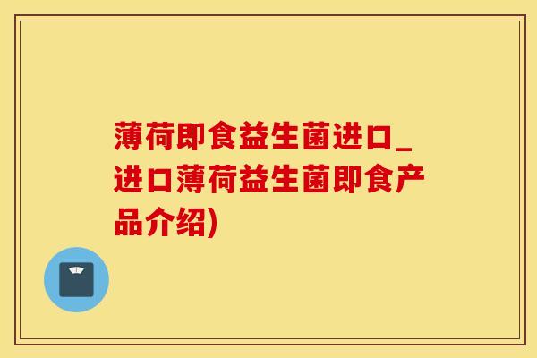 薄荷即食益生菌进口_进口薄荷益生菌即食产品介绍)