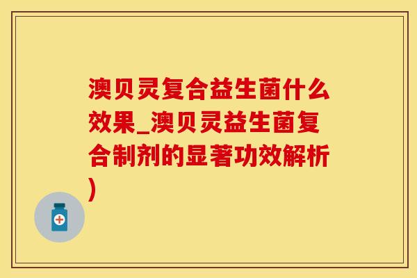 澳贝灵复合益生菌什么效果_澳贝灵益生菌复合制剂的显著功效解析)