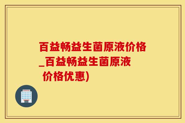 百益畅益生菌原液价格_百益畅益生菌原液  价格优惠)