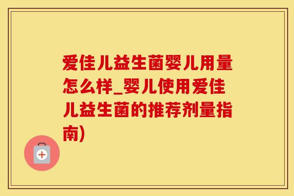 爱佳儿益生菌婴儿用量怎么样_婴儿使用爱佳儿益生菌的推荐剂量指南)