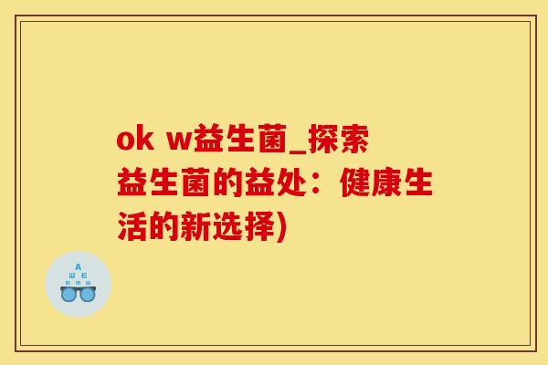 ok w益生菌_探索益生菌的益处：健康生活的新选择)