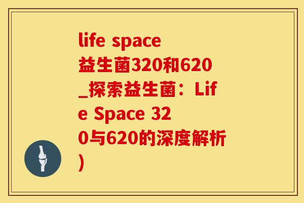 life space益生菌320和620_探索益生菌：Life Space 320与620的深度解析)