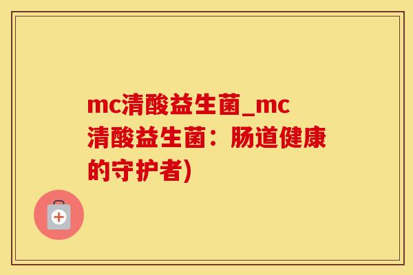 mc清酸益生菌_mc清酸益生菌：肠道健康的守护者)