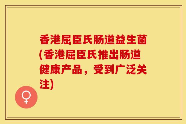 香港屈臣氏肠道益生菌(香港屈臣氏推出肠道健康产品，受到广泛关注)