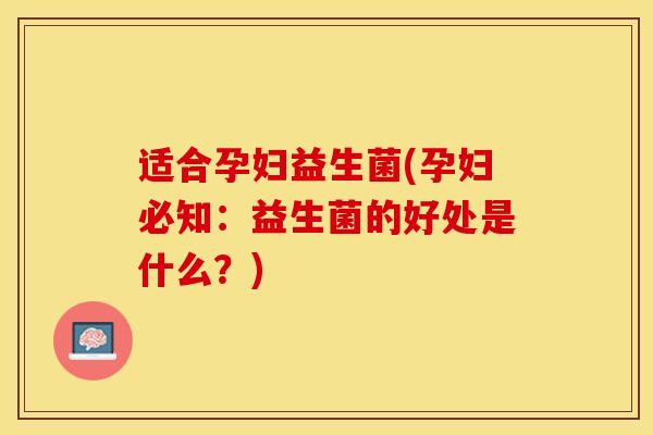 适合孕妇益生菌(孕妇必知：益生菌的好处是什么？)