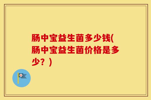 肠中宝益生菌多少钱(肠中宝益生菌价格是多少？)