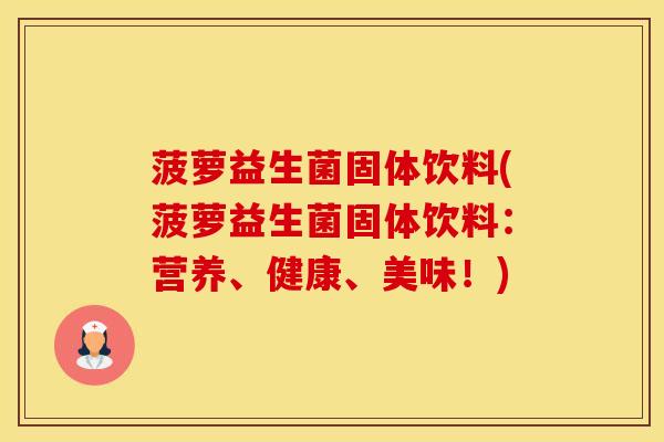 菠萝益生菌固体饮料(菠萝益生菌固体饮料:营养、健康、美味!) 菠萝益生菌固体饮料(菠萝益生菌固体饮料:营养、健康、美味!)