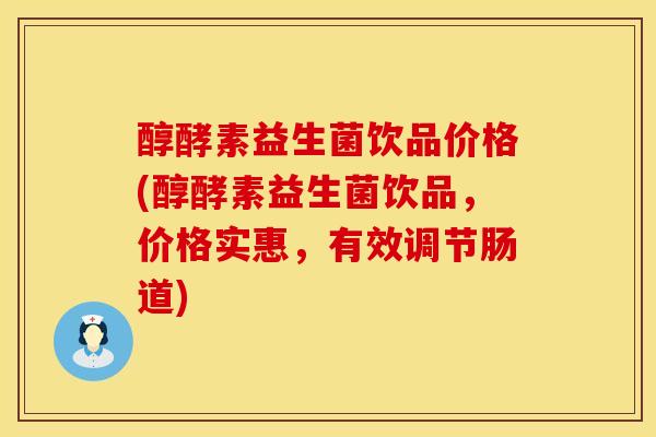 醇酵素益生菌饮品价格(醇酵素益生菌饮品，价格实惠，有效调节肠道)