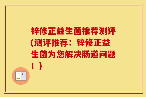锌修正益生菌推荐测评(测评推荐:锌修正益生菌为您解决肠道问题!) 锌修正益生菌推荐测评(测评推荐:锌修正益生菌为您解决肠道问题!)