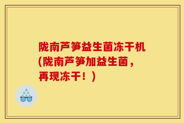 陇南芦笋益生菌冻干机(陇南芦笋加益生菌,再现冻干!) 陇南芦笋益生菌冻干机(陇南芦笋加益生菌,再现冻干!)