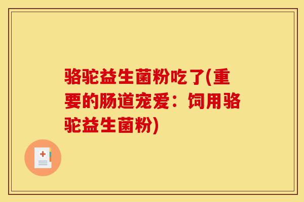 骆驼益生菌粉吃了(重要的肠道宠爱：饲用骆驼益生菌粉)