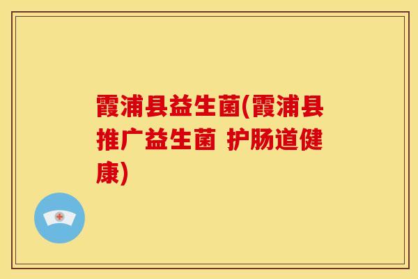 霞浦县益生菌(霞浦县推广益生菌 护肠道健康)