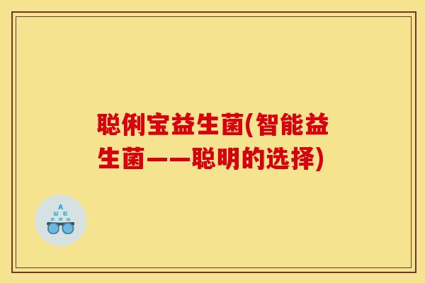 聪俐宝益生菌(智能益生菌——聪明的选择) 聪俐宝益生菌(智能益生菌——聪明的选择)