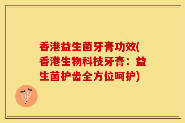 香港益生菌牙膏功效(香港生物科技牙膏：益生菌护齿全方位呵护)