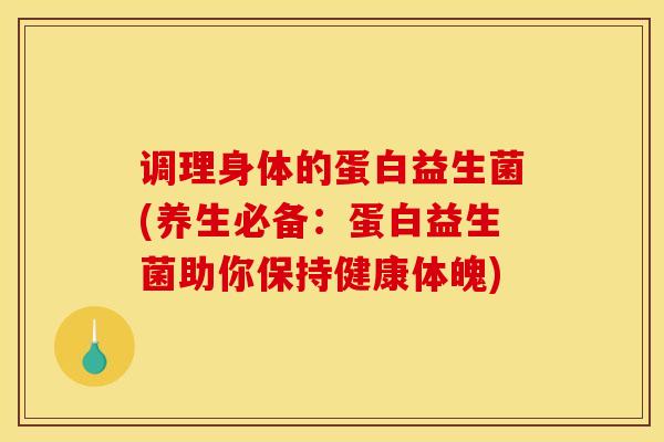 调理身体的蛋白益生菌(养生必备：蛋白益生菌助你保持健康体魄)
