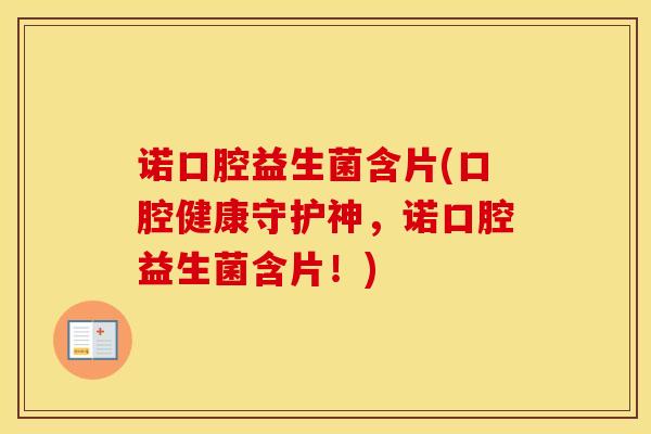 诺口腔益生菌含片(口腔健康守护神，诺口腔益生菌含片！)