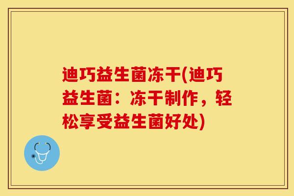 迪巧益生菌冻干(迪巧益生菌：冻干制作，轻松享受益生菌好处)