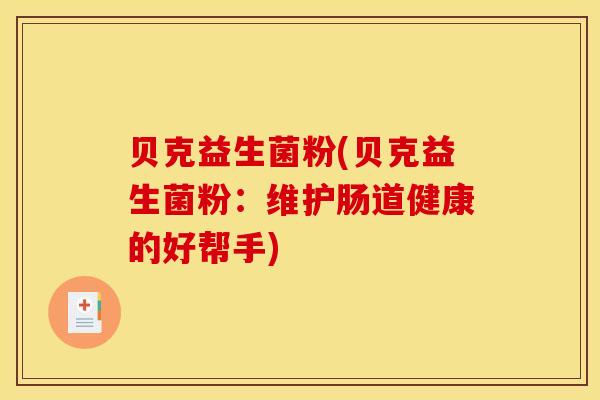 贝克益生菌粉(贝克益生菌粉：维护肠道健康的好帮手)