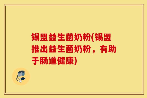 锡盟益生菌奶粉(锡盟推出益生菌奶粉，有助于肠道健康)