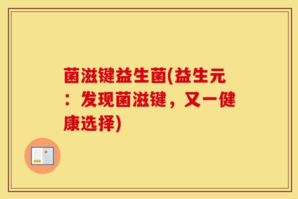 菌滋键益生菌(益生元：发现菌滋键，又一健康选择)