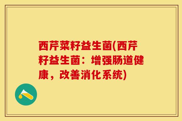 西芹菜籽益生菌(西芹籽益生菌：增强肠道健康，改善消化系统)