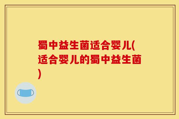 蜀中益生菌适合婴儿(适合婴儿的蜀中益生菌)