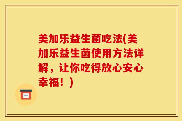 美加乐益生菌吃法(美加乐益生菌使用方法详解，让你吃得放心安心幸福！)