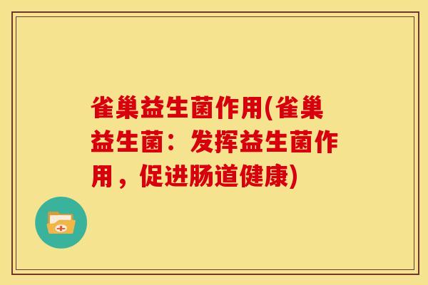 雀巢益生菌作用(雀巢益生菌：发挥益生菌作用，促进肠道健康)