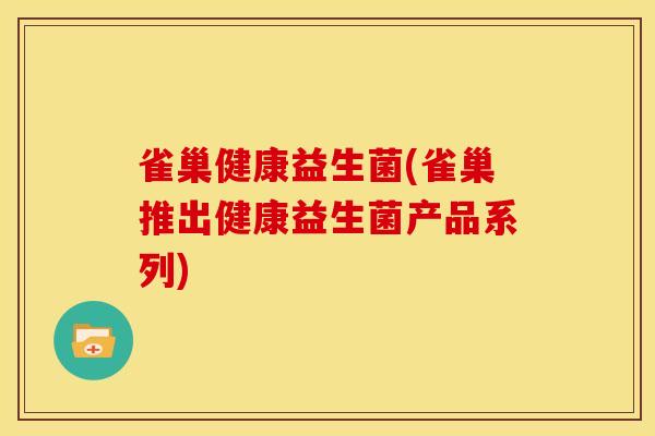 雀巢健康益生菌(雀巢推出健康益生菌产品系列)