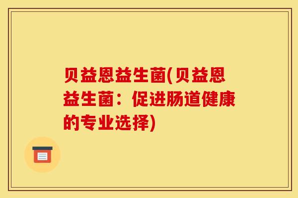 贝益恩益生菌(贝益恩益生菌：促进肠道健康的专业选择)