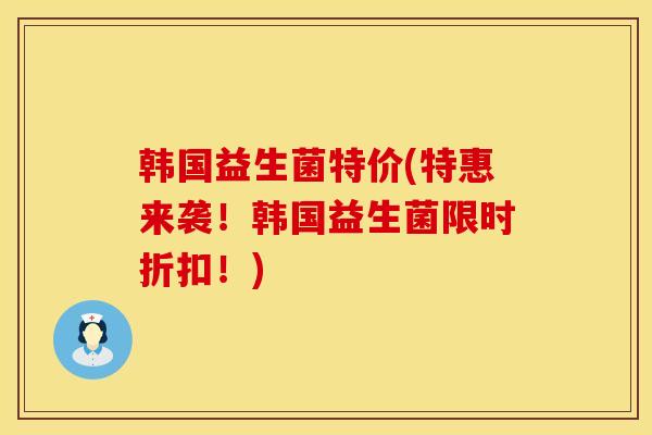 韩国益生菌特价(特惠来袭!韩国益生菌限时折扣!) 韩国益生菌特价(特惠来袭!韩国益生菌限时折扣!)
