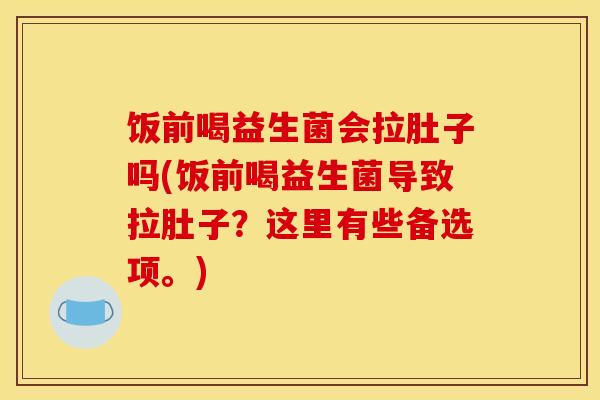 饭前喝益生菌会拉肚子吗(饭前喝益生菌导致拉肚子？这里有些备选项。)