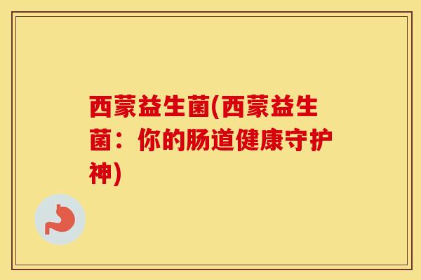 西蒙益生菌(西蒙益生菌：你的肠道健康守护神)