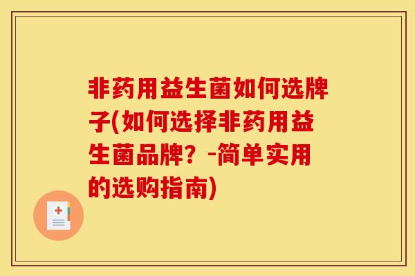 非药用益生菌如何选牌子(如何选择非药用益生菌品牌？-简单实用的选购指南)