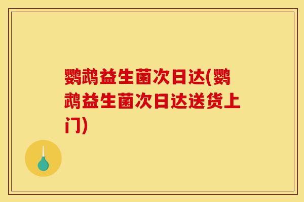 鹦鹉益生菌次日达(鹦鹉益生菌次日达送货上门)