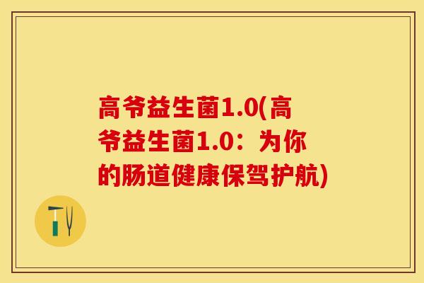 高爷益生菌1.0(高爷益生菌1.0：为你的肠道健康保驾护航)