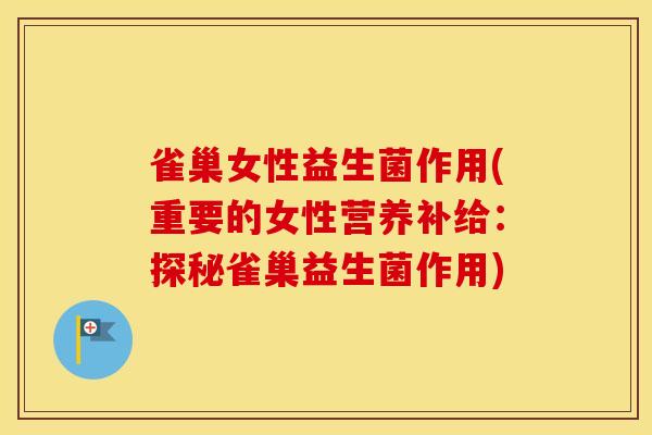 雀巢女性益生菌作用(重要的女性营养补给：探秘雀巢益生菌作用)