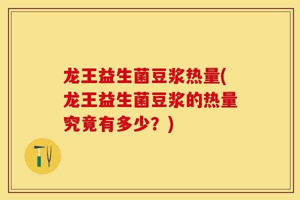 龙王益生菌豆浆热量(龙王益生菌豆浆的热量究竟有多少？)