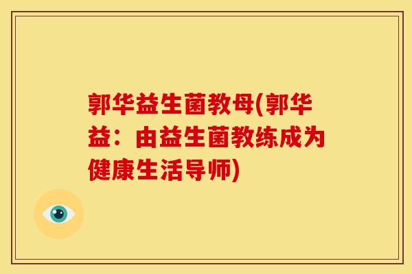 郭华益生菌教母(郭华益：由益生菌教练成为健康生活导师)