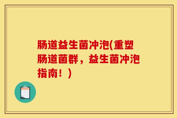 肠道益生菌冲泡(重塑肠道菌群，益生菌冲泡指南！)