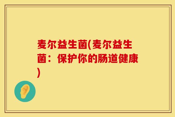 麦尔益生菌(麦尔益生菌：保护你的肠道健康)