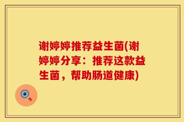 谢婷婷推荐益生菌(谢婷婷分享：推荐这款益生菌，帮助肠道健康)