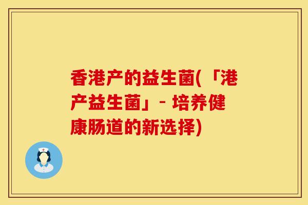 香港产的益生菌(「港产益生菌」- 培养健康肠道的新选择)
