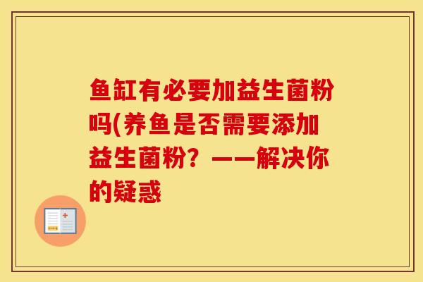 鱼缸有必要加益生菌粉吗(养鱼是否需要添加益生菌粉？——解决你的疑惑